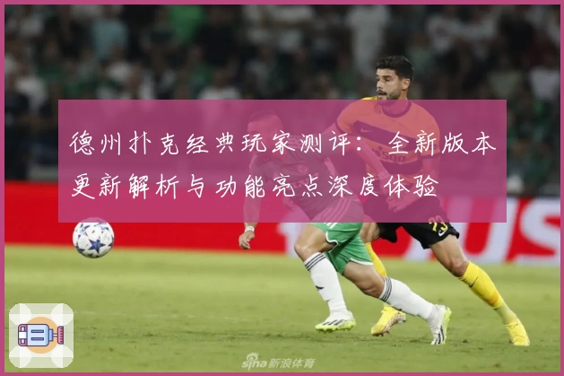 德州扑克经典玩家测评：全新版本更新解析与功能亮点深度体验