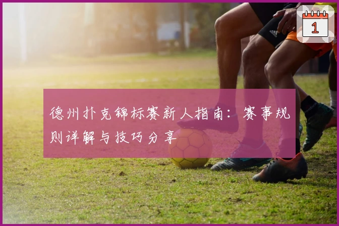 德州扑克锦标赛新人指南：赛事规则详解与技巧分享