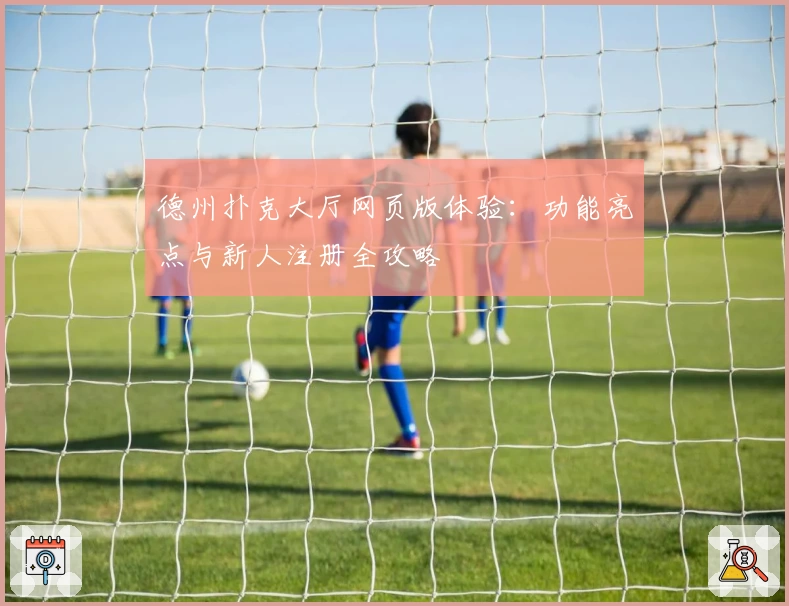 德州扑克大厅网页版体验：功能亮点与新人注册全攻略