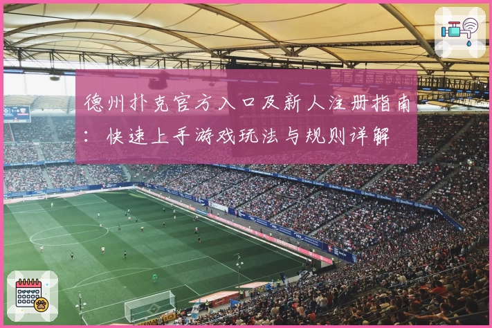 德州扑克官方入口及新人注册指南:快速上手游戏玩法与规则详解