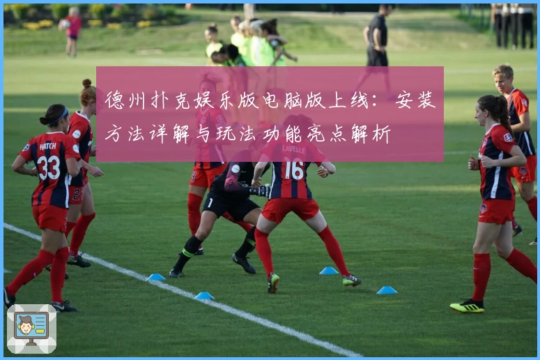 德州扑克娱乐版电脑版上线：安装方法详解与玩法功能亮点解析