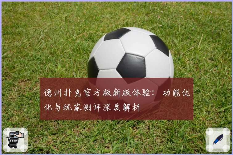 德州扑克官方版新版体验：功能优化与玩家测评深度解析