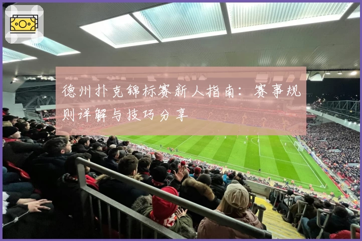 德州扑克锦标赛新人指南：赛事规则详解与技巧分享