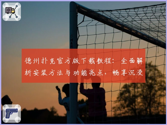 德州扑克官方版下载教程：全面解析安装方法与功能亮点，畅享沉浸式游戏体验