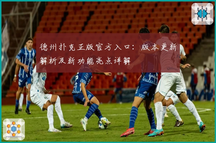 德州扑克正版官方入口:版本更新解析及新功能亮点详解