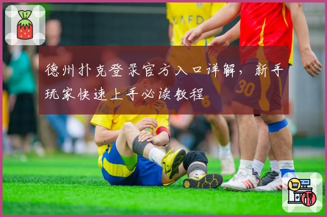 德州扑克登录官方入口详解，新手玩家快速上手必读教程