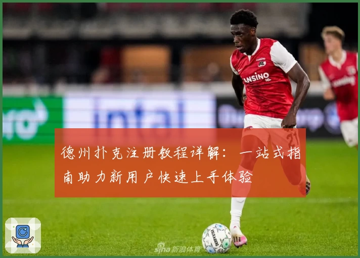 德州扑克注册教程详解:一站式指南助力新用户快速上手体验