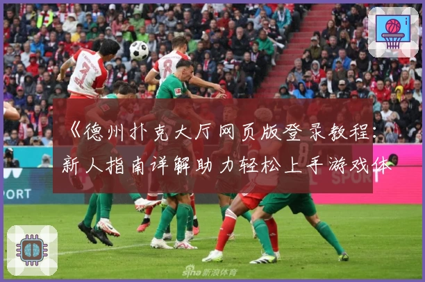 《德州扑克大厅网页版登录教程：新人指南详解助力轻松上手游戏体验》